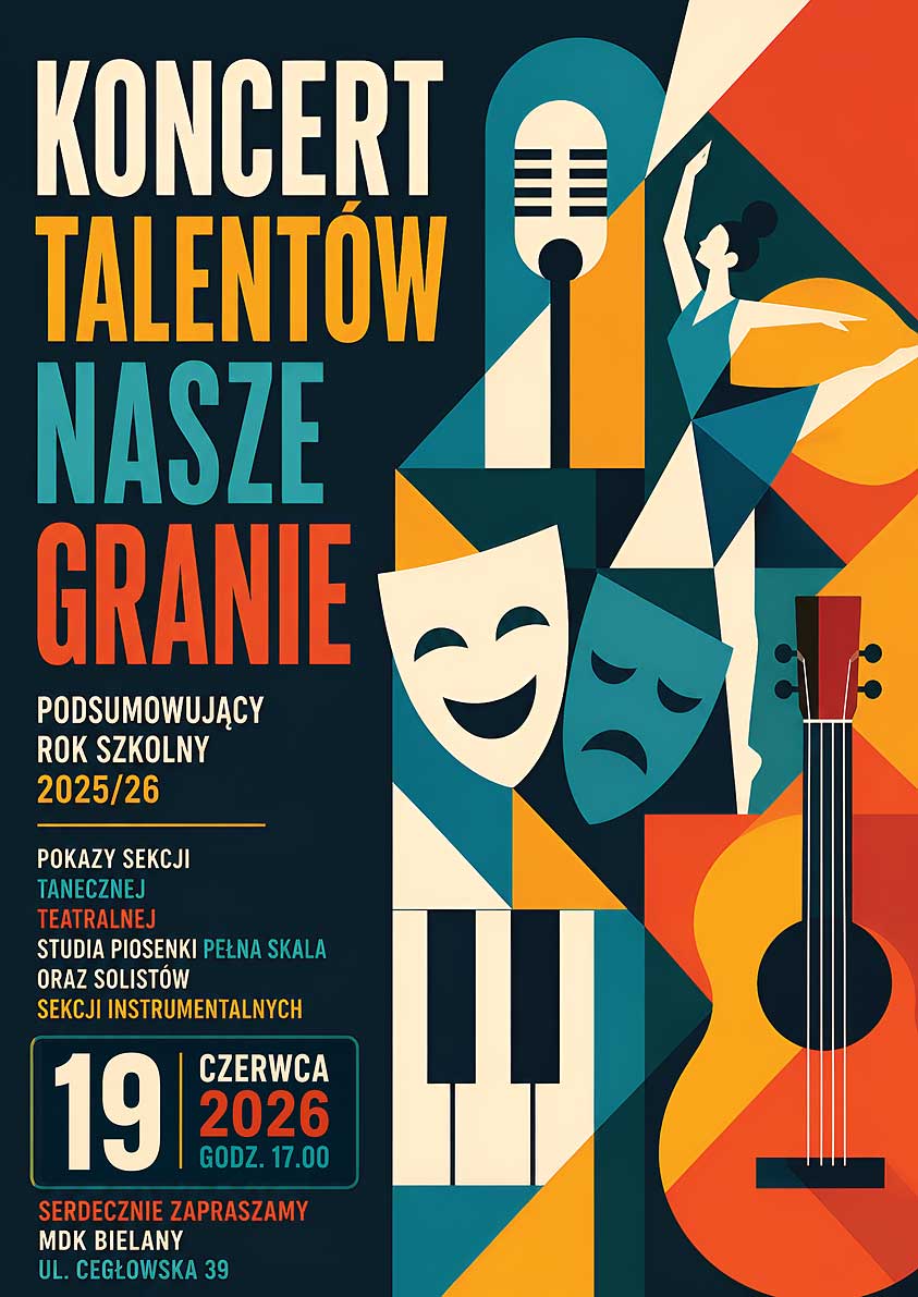 Plakat wydarzenia „Koncert talentów – Nasze granie” podsumowującego rok szkolny 2025/26. Po lewej stronie duży, wielokolorowy napis z tytułem oraz informacjami: pokazy sekcji tanecznej, teatralnej, studia piosenki „Pełna Skala” oraz solistów sekcji instrumentalnych. Data i godzina: „19 czerwca 2026, godz. 17.00”. Na dole: „Serdecznie zapraszamy, MDK Bielany, ul. Cegłowska 39”.
Po prawej stronie stylizowane, geometryczne ilustracje związane ze sztuką sceniczną: mikrofon, maski teatralne (komiczna i tragiczna), fragment klawiatury fortepianu, gitara oraz postać w dynamicznej pozie tanecznej. Całość utrzymana w kontrastowej kolorystyce niebieskiej, turkusowej, pomarańczowej i kremowej.